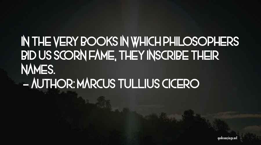 Marcus Tullius Cicero Quotes: In The Very Books In Which Philosophers Bid Us Scorn Fame, They Inscribe Their Names.