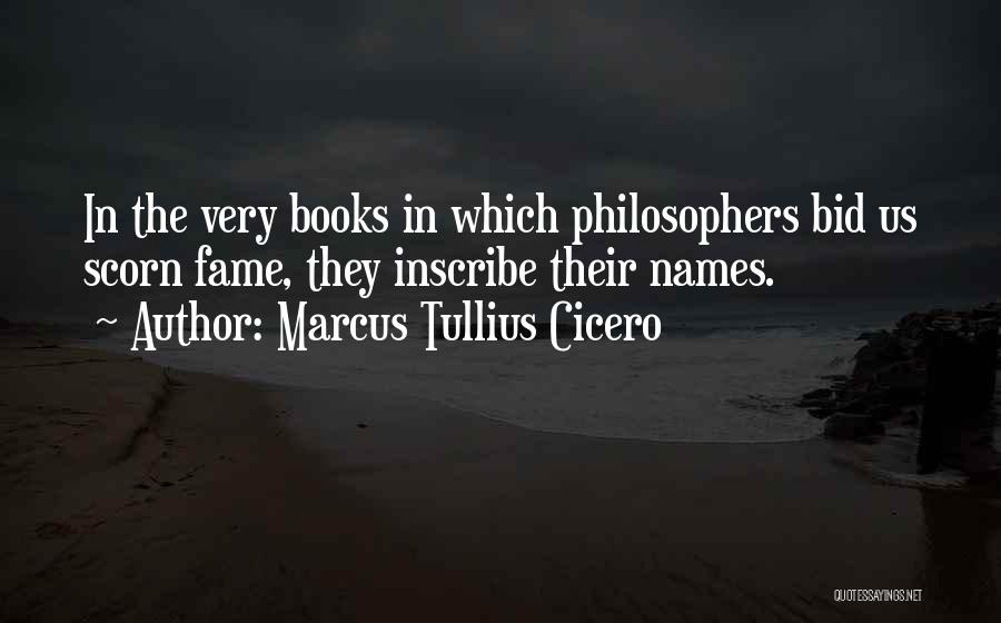 Marcus Tullius Cicero Quotes: In The Very Books In Which Philosophers Bid Us Scorn Fame, They Inscribe Their Names.
