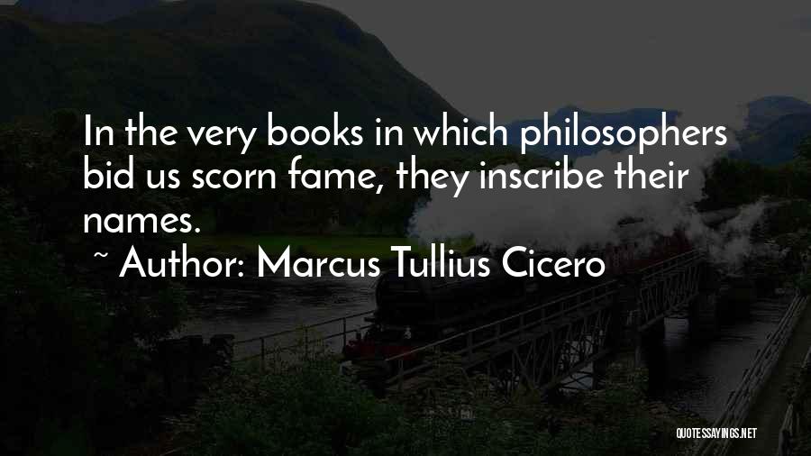 Marcus Tullius Cicero Quotes: In The Very Books In Which Philosophers Bid Us Scorn Fame, They Inscribe Their Names.