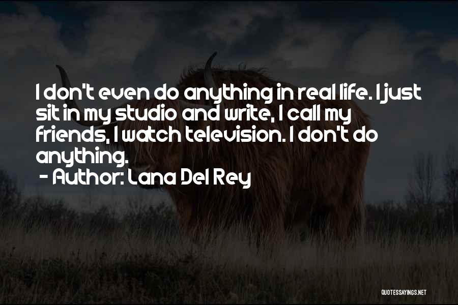 Lana Del Rey Quotes: I Don't Even Do Anything In Real Life. I Just Sit In My Studio And Write, I Call My Friends,