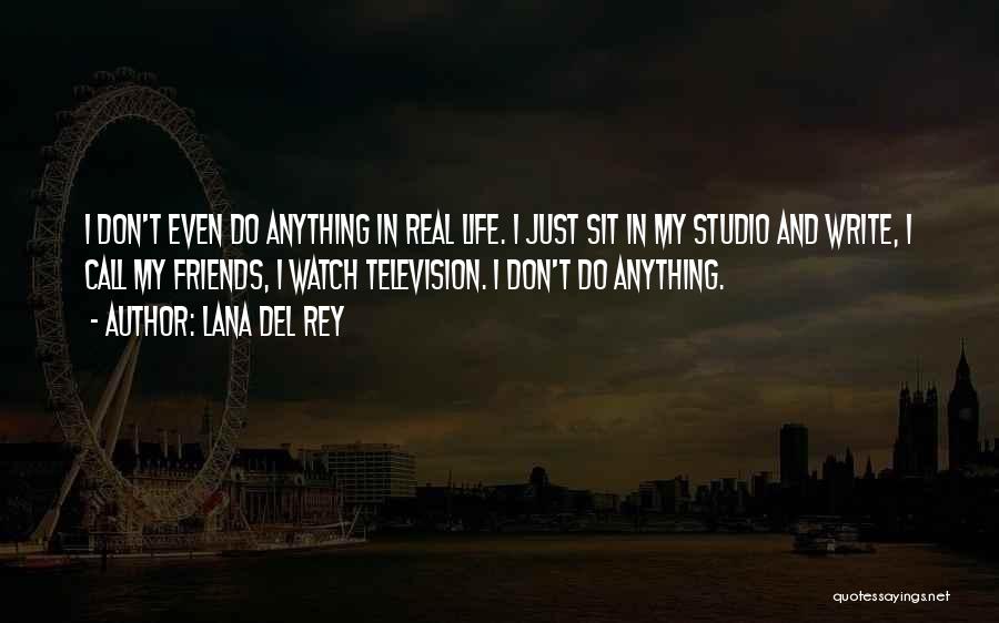 Lana Del Rey Quotes: I Don't Even Do Anything In Real Life. I Just Sit In My Studio And Write, I Call My Friends,