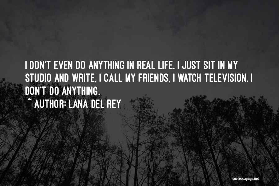 Lana Del Rey Quotes: I Don't Even Do Anything In Real Life. I Just Sit In My Studio And Write, I Call My Friends,