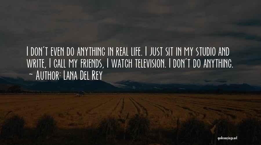 Lana Del Rey Quotes: I Don't Even Do Anything In Real Life. I Just Sit In My Studio And Write, I Call My Friends,