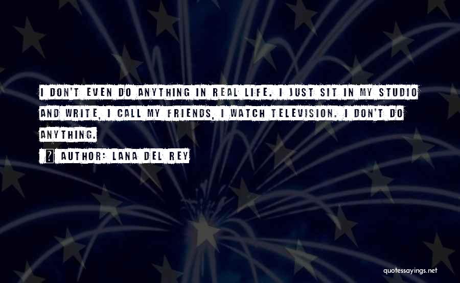 Lana Del Rey Quotes: I Don't Even Do Anything In Real Life. I Just Sit In My Studio And Write, I Call My Friends,