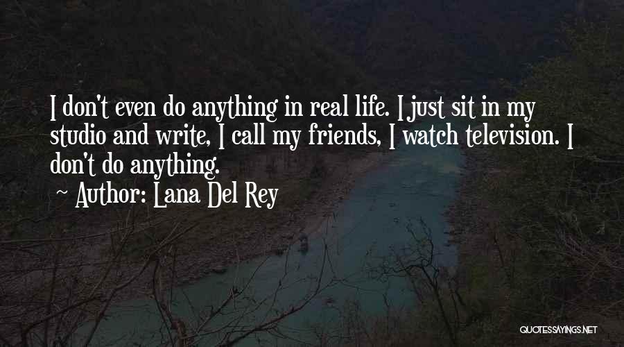 Lana Del Rey Quotes: I Don't Even Do Anything In Real Life. I Just Sit In My Studio And Write, I Call My Friends,