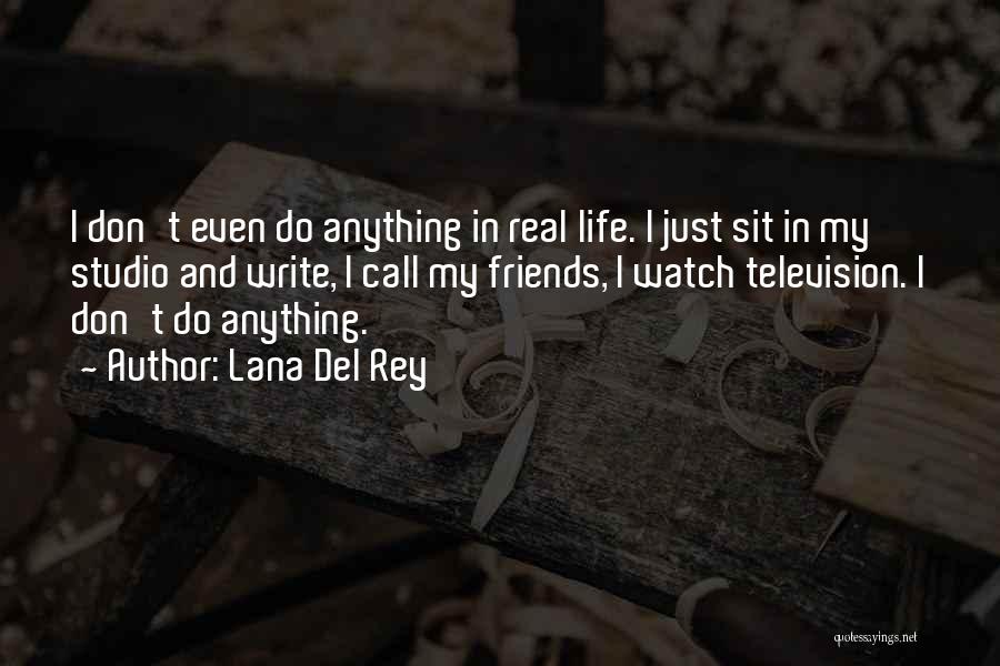 Lana Del Rey Quotes: I Don't Even Do Anything In Real Life. I Just Sit In My Studio And Write, I Call My Friends,