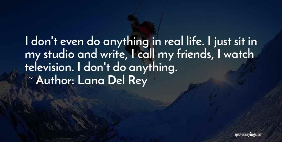 Lana Del Rey Quotes: I Don't Even Do Anything In Real Life. I Just Sit In My Studio And Write, I Call My Friends,