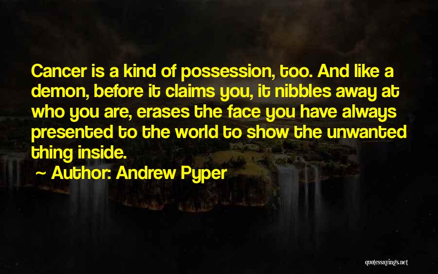 Andrew Pyper Quotes: Cancer Is A Kind Of Possession, Too. And Like A Demon, Before It Claims You, It Nibbles Away At Who