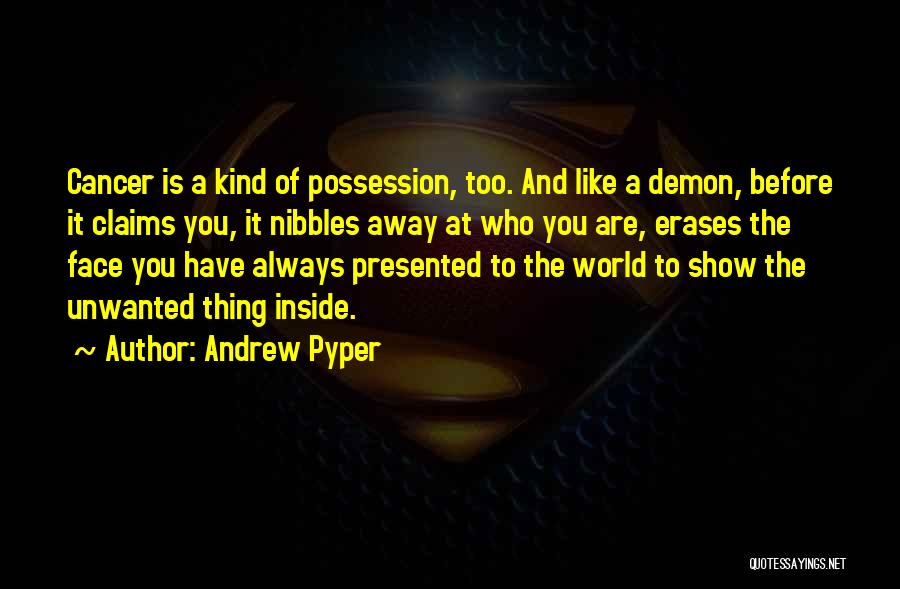 Andrew Pyper Quotes: Cancer Is A Kind Of Possession, Too. And Like A Demon, Before It Claims You, It Nibbles Away At Who