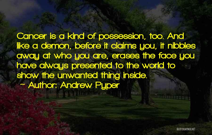 Andrew Pyper Quotes: Cancer Is A Kind Of Possession, Too. And Like A Demon, Before It Claims You, It Nibbles Away At Who