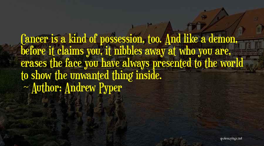 Andrew Pyper Quotes: Cancer Is A Kind Of Possession, Too. And Like A Demon, Before It Claims You, It Nibbles Away At Who