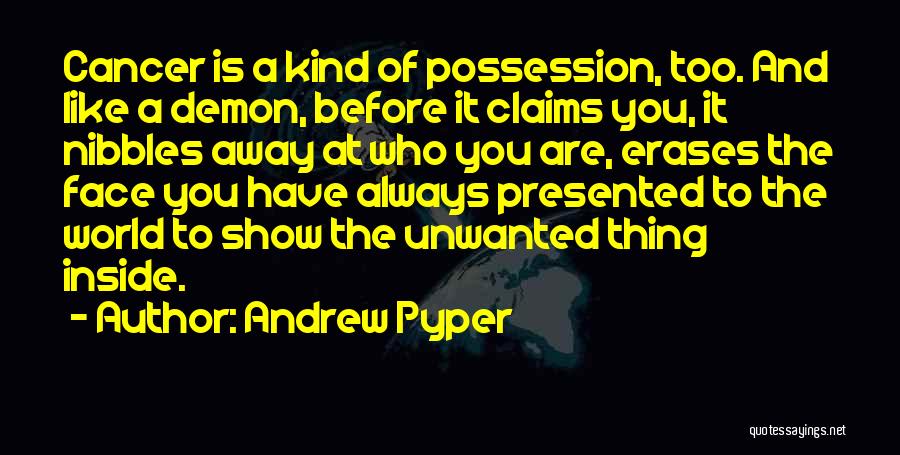 Andrew Pyper Quotes: Cancer Is A Kind Of Possession, Too. And Like A Demon, Before It Claims You, It Nibbles Away At Who