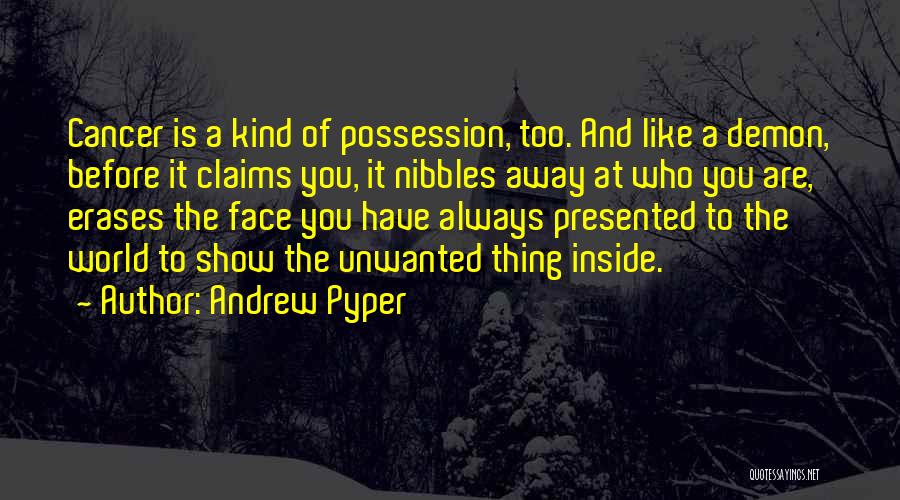 Andrew Pyper Quotes: Cancer Is A Kind Of Possession, Too. And Like A Demon, Before It Claims You, It Nibbles Away At Who