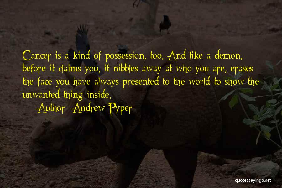 Andrew Pyper Quotes: Cancer Is A Kind Of Possession, Too. And Like A Demon, Before It Claims You, It Nibbles Away At Who