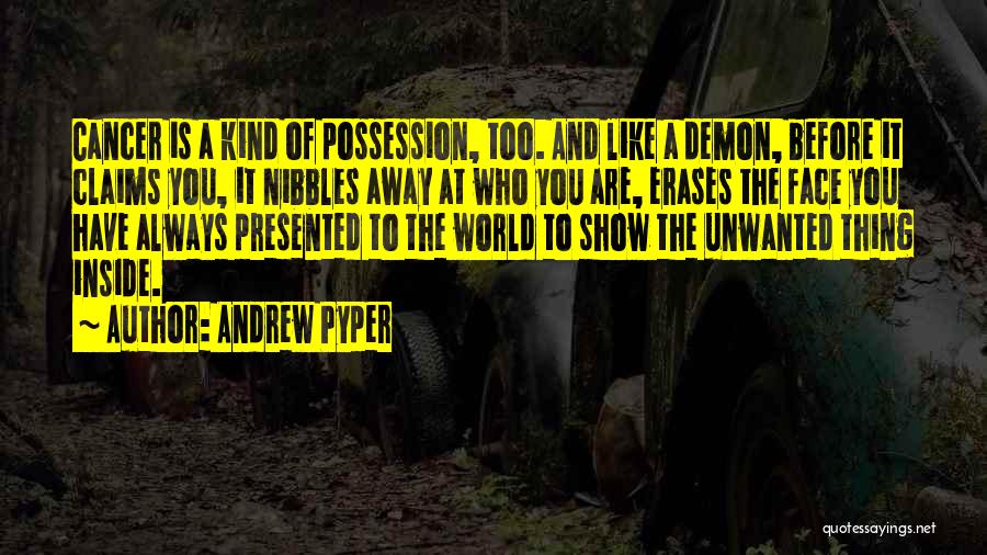 Andrew Pyper Quotes: Cancer Is A Kind Of Possession, Too. And Like A Demon, Before It Claims You, It Nibbles Away At Who