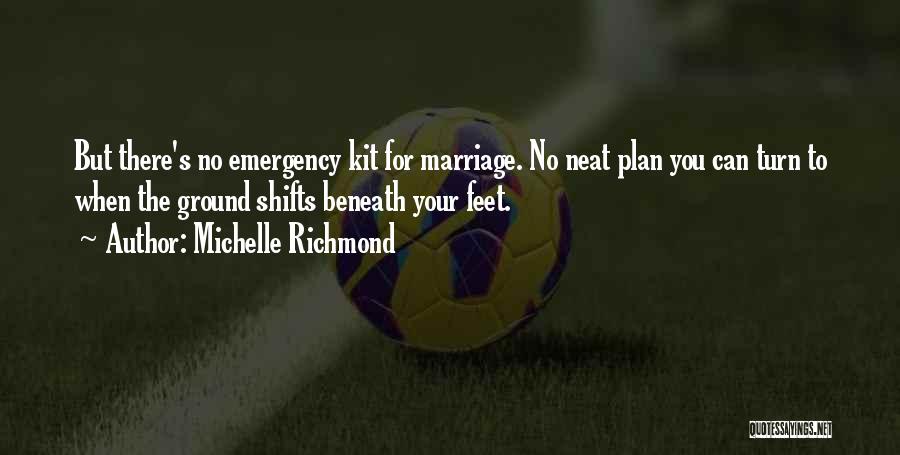 Michelle Richmond Quotes: But There's No Emergency Kit For Marriage. No Neat Plan You Can Turn To When The Ground Shifts Beneath Your