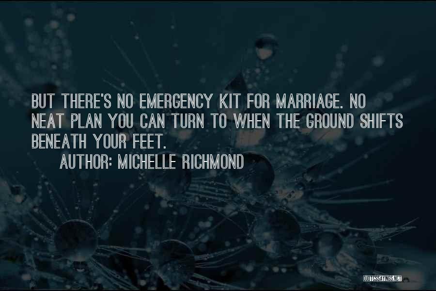 Michelle Richmond Quotes: But There's No Emergency Kit For Marriage. No Neat Plan You Can Turn To When The Ground Shifts Beneath Your