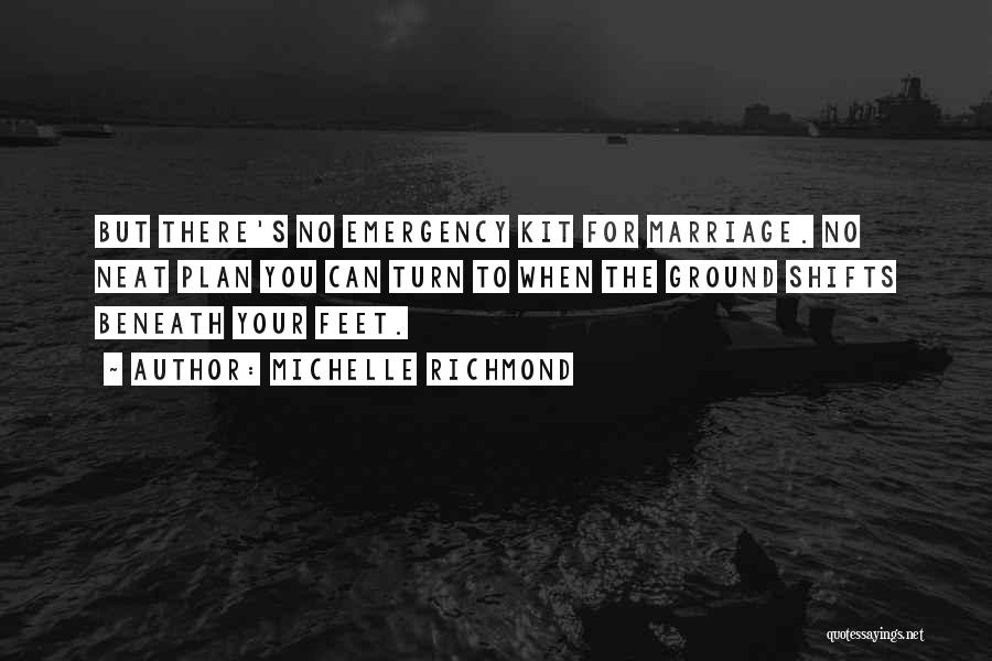 Michelle Richmond Quotes: But There's No Emergency Kit For Marriage. No Neat Plan You Can Turn To When The Ground Shifts Beneath Your