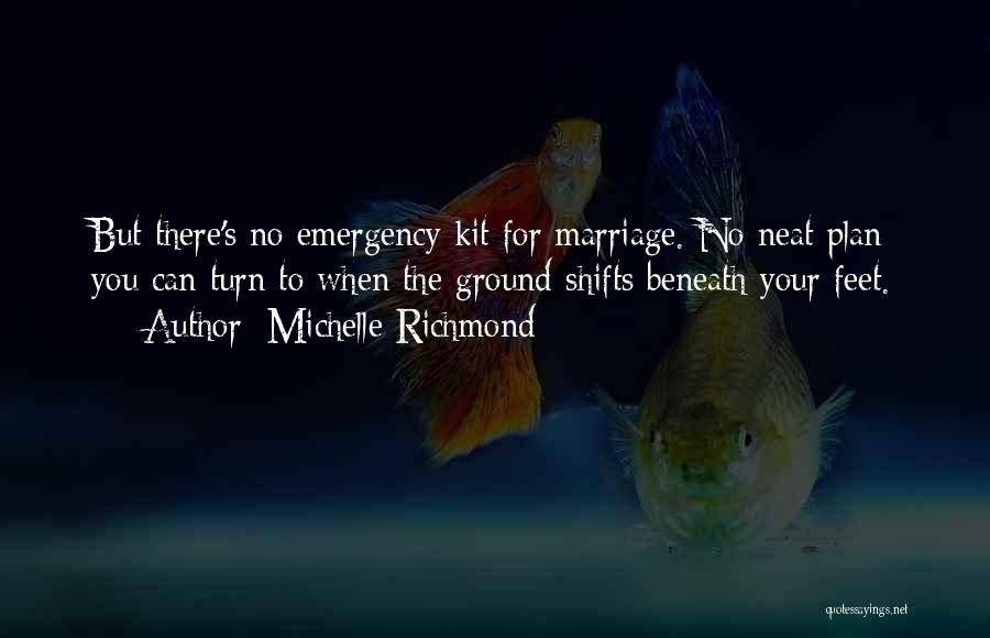 Michelle Richmond Quotes: But There's No Emergency Kit For Marriage. No Neat Plan You Can Turn To When The Ground Shifts Beneath Your