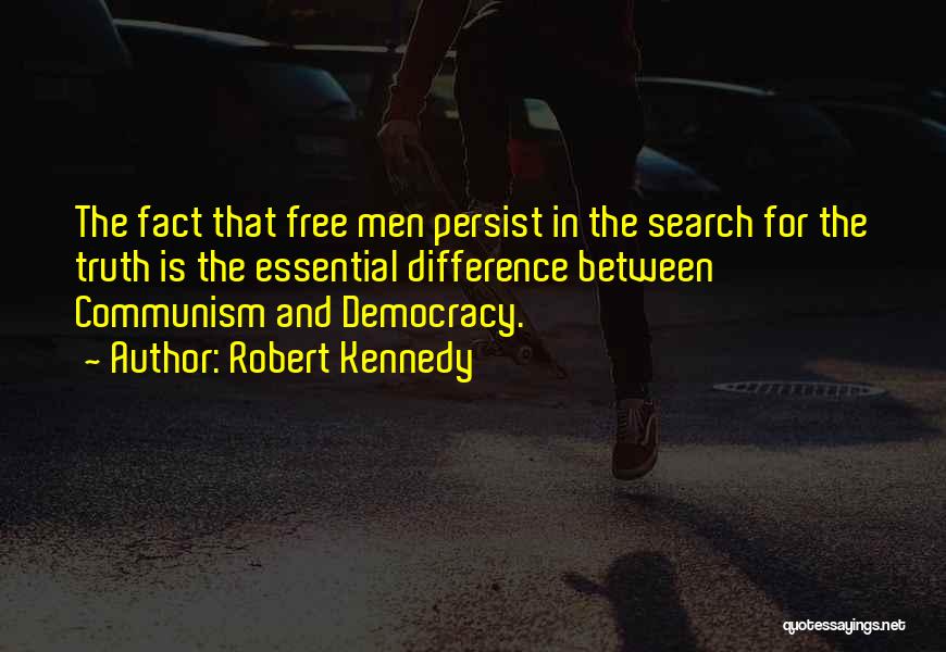 Robert Kennedy Quotes: The Fact That Free Men Persist In The Search For The Truth Is The Essential Difference Between Communism And Democracy.