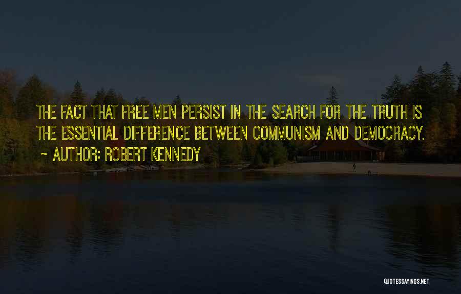 Robert Kennedy Quotes: The Fact That Free Men Persist In The Search For The Truth Is The Essential Difference Between Communism And Democracy.