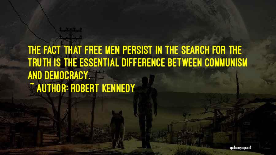 Robert Kennedy Quotes: The Fact That Free Men Persist In The Search For The Truth Is The Essential Difference Between Communism And Democracy.