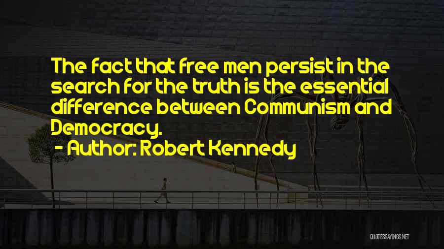 Robert Kennedy Quotes: The Fact That Free Men Persist In The Search For The Truth Is The Essential Difference Between Communism And Democracy.