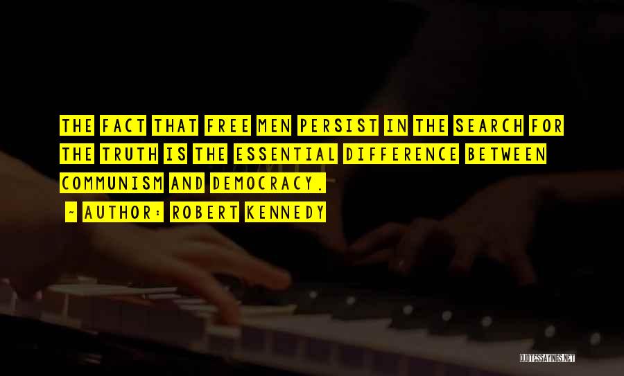 Robert Kennedy Quotes: The Fact That Free Men Persist In The Search For The Truth Is The Essential Difference Between Communism And Democracy.