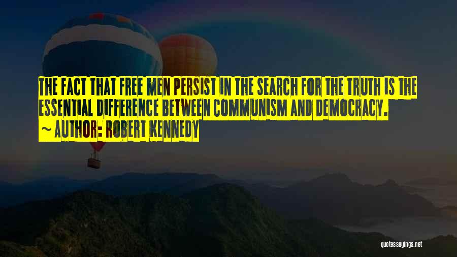 Robert Kennedy Quotes: The Fact That Free Men Persist In The Search For The Truth Is The Essential Difference Between Communism And Democracy.