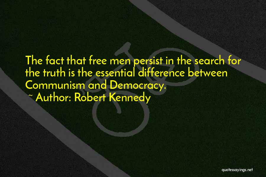 Robert Kennedy Quotes: The Fact That Free Men Persist In The Search For The Truth Is The Essential Difference Between Communism And Democracy.