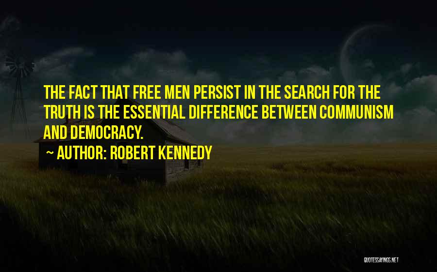 Robert Kennedy Quotes: The Fact That Free Men Persist In The Search For The Truth Is The Essential Difference Between Communism And Democracy.