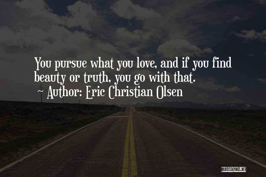 Eric Christian Olsen Quotes: You Pursue What You Love, And If You Find Beauty Or Truth, You Go With That.