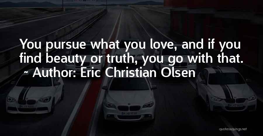 Eric Christian Olsen Quotes: You Pursue What You Love, And If You Find Beauty Or Truth, You Go With That.