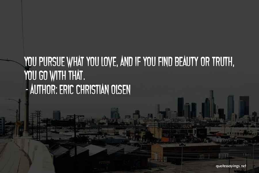 Eric Christian Olsen Quotes: You Pursue What You Love, And If You Find Beauty Or Truth, You Go With That.