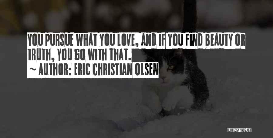 Eric Christian Olsen Quotes: You Pursue What You Love, And If You Find Beauty Or Truth, You Go With That.