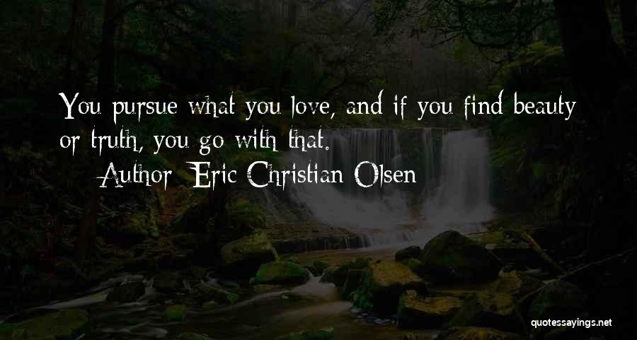 Eric Christian Olsen Quotes: You Pursue What You Love, And If You Find Beauty Or Truth, You Go With That.