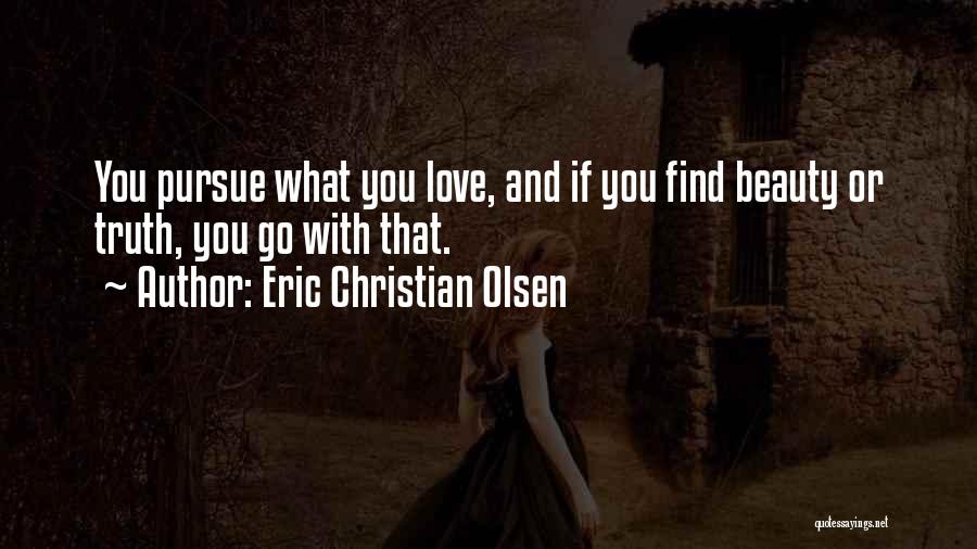 Eric Christian Olsen Quotes: You Pursue What You Love, And If You Find Beauty Or Truth, You Go With That.