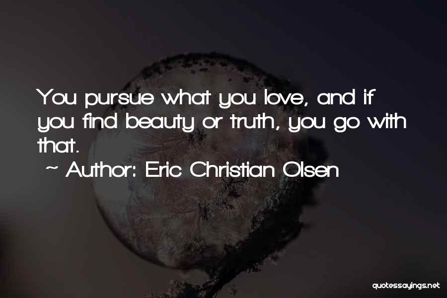 Eric Christian Olsen Quotes: You Pursue What You Love, And If You Find Beauty Or Truth, You Go With That.