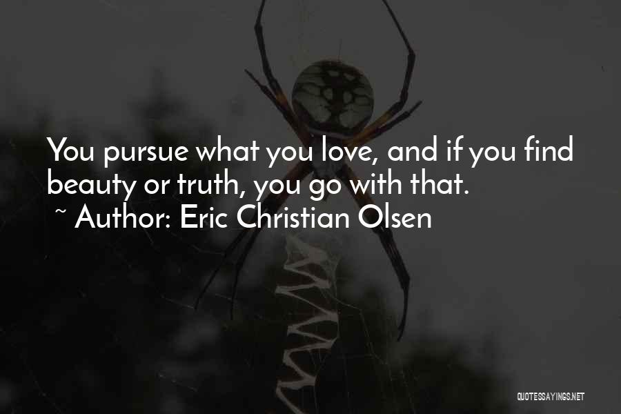 Eric Christian Olsen Quotes: You Pursue What You Love, And If You Find Beauty Or Truth, You Go With That.