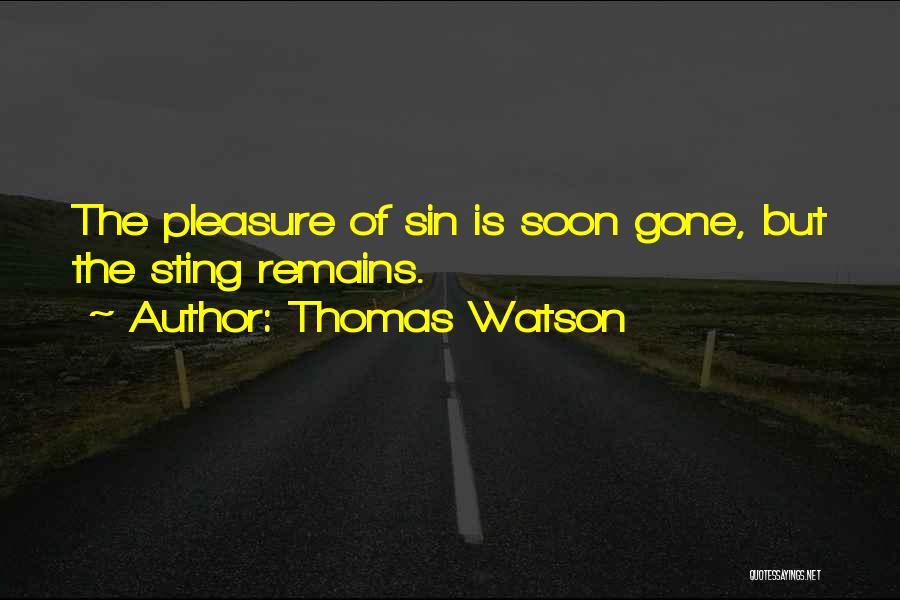 Thomas Watson Quotes: The Pleasure Of Sin Is Soon Gone, But The Sting Remains.