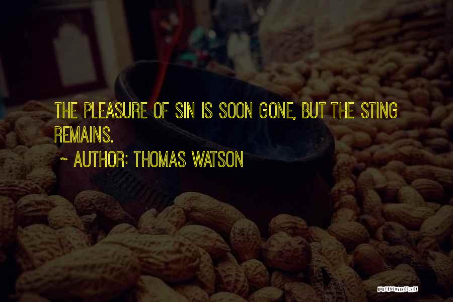 Thomas Watson Quotes: The Pleasure Of Sin Is Soon Gone, But The Sting Remains.