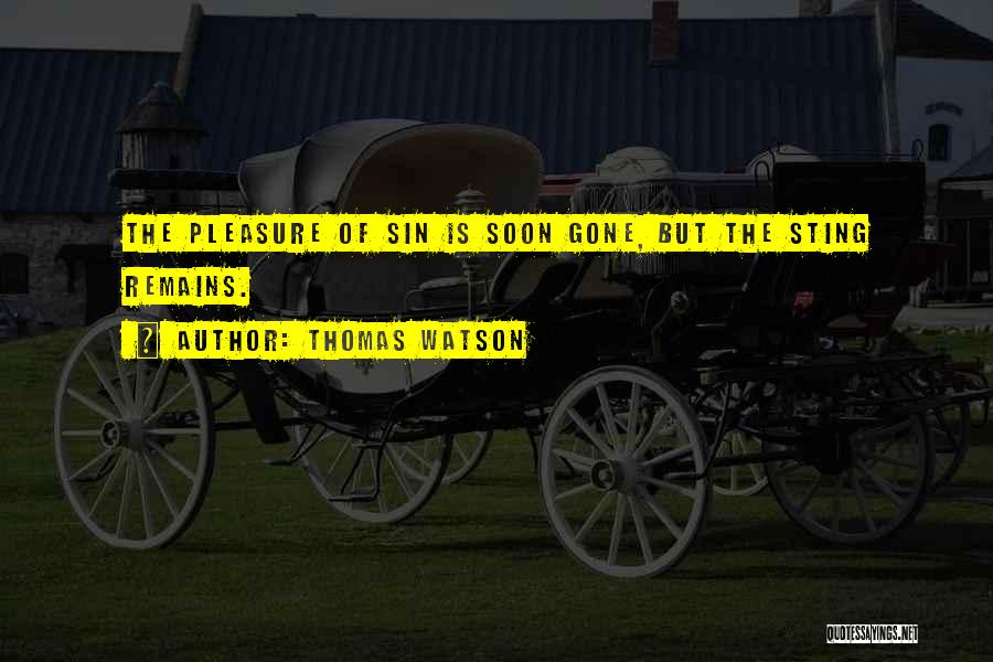 Thomas Watson Quotes: The Pleasure Of Sin Is Soon Gone, But The Sting Remains.