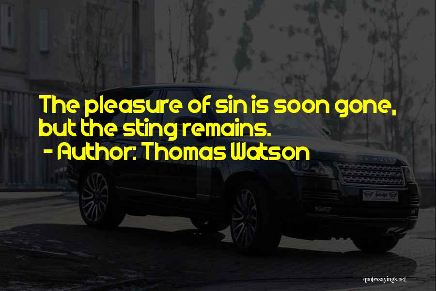 Thomas Watson Quotes: The Pleasure Of Sin Is Soon Gone, But The Sting Remains.