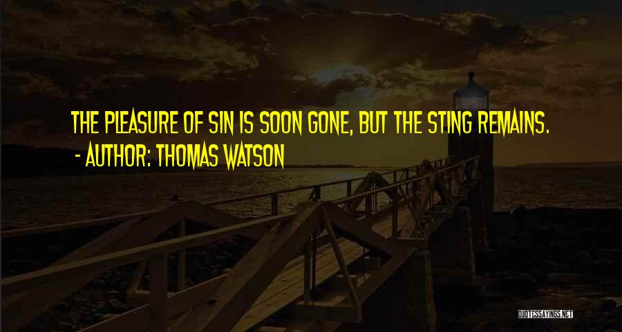 Thomas Watson Quotes: The Pleasure Of Sin Is Soon Gone, But The Sting Remains.