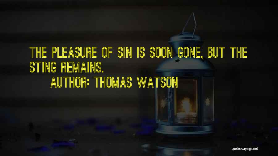 Thomas Watson Quotes: The Pleasure Of Sin Is Soon Gone, But The Sting Remains.