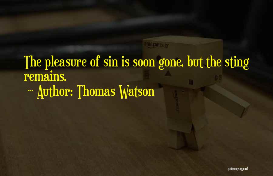 Thomas Watson Quotes: The Pleasure Of Sin Is Soon Gone, But The Sting Remains.