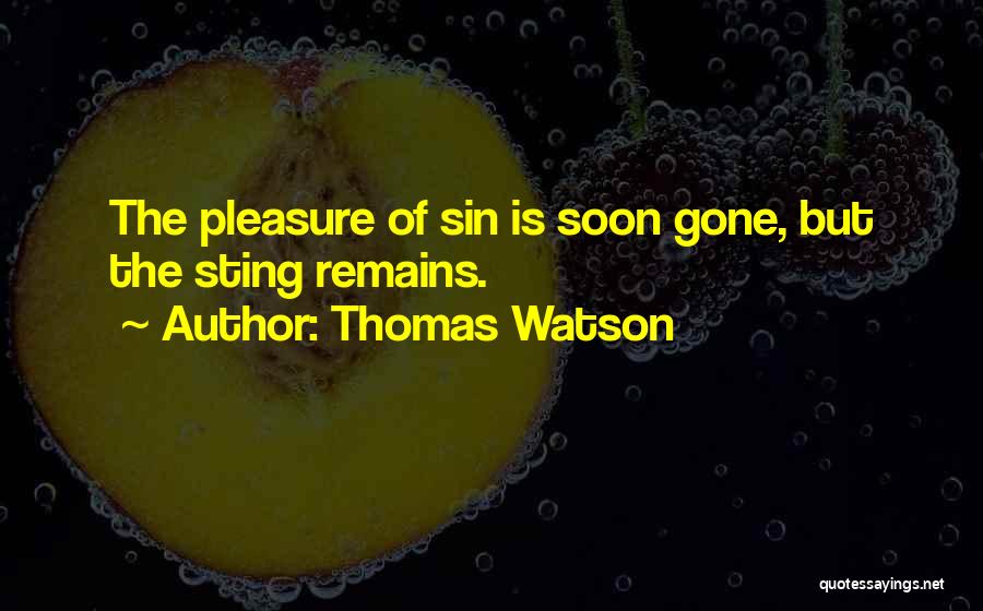 Thomas Watson Quotes: The Pleasure Of Sin Is Soon Gone, But The Sting Remains.
