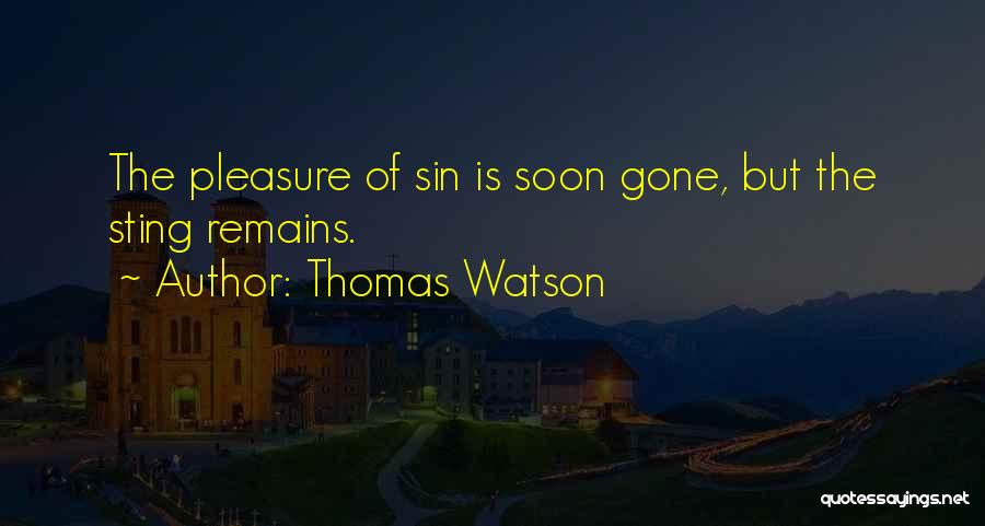 Thomas Watson Quotes: The Pleasure Of Sin Is Soon Gone, But The Sting Remains.