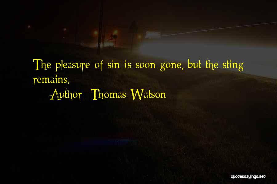 Thomas Watson Quotes: The Pleasure Of Sin Is Soon Gone, But The Sting Remains.