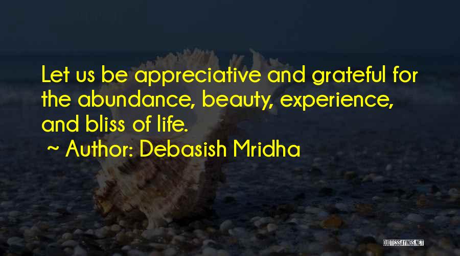 Debasish Mridha Quotes: Let Us Be Appreciative And Grateful For The Abundance, Beauty, Experience, And Bliss Of Life.